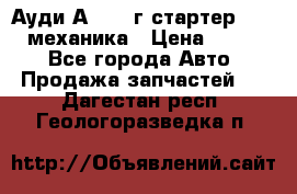 Ауди А4 1995г стартер 1,6adp механика › Цена ­ 2 500 - Все города Авто » Продажа запчастей   . Дагестан респ.,Геологоразведка п.